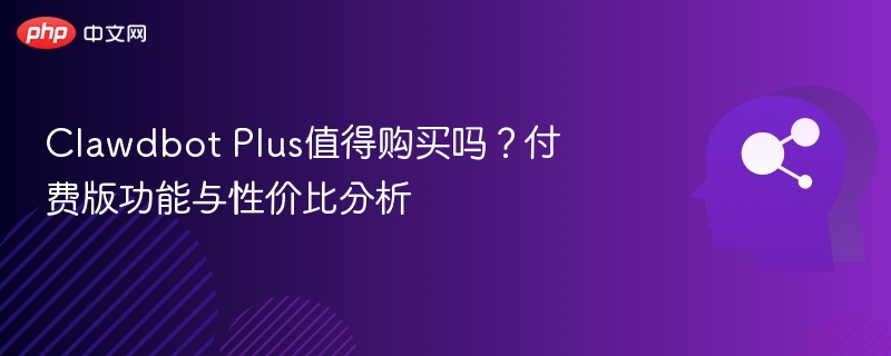 Clawdbot Plus值得购买吗？付费版功能与性价比分析