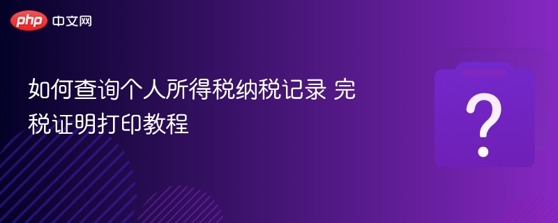 如何查询个人所得税纳税记录 完税证明打印教程