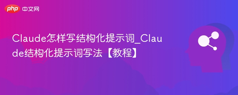 Claude怎样写结构化提示词_Claude结构化提示词写法【教程】