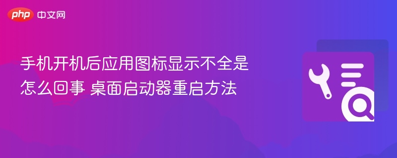 手机开机后应用图标显示不全是怎么回事 桌面启动器重启方法