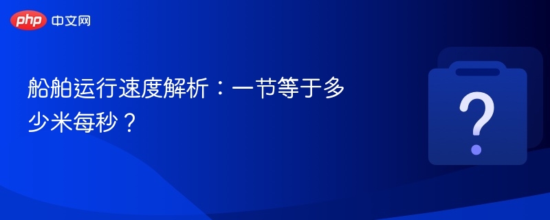 船舶运行速度解析:一节等于多少米每秒?