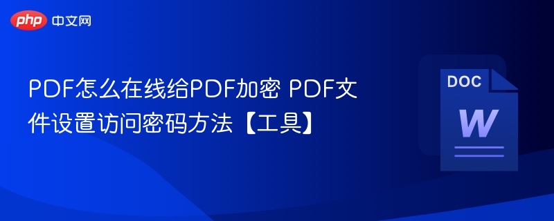 PDF怎么在线给PDF加密 PDF文件设置访问密码方法【工具】
