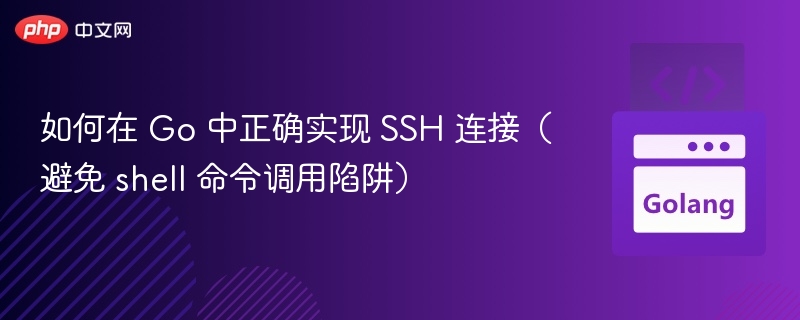 如何在 Go 中正确实现 SSH 连接(避免 shell 命令调用陷阱)