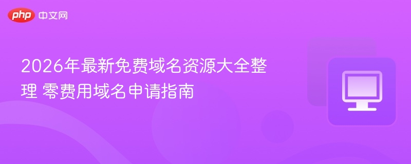 2026年最新免费域名资源大全整理 零费用域名申请指南