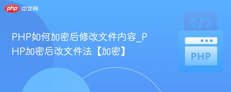 PHP如何加密后修改文件内容_PHP加密后改文件法【加密】
