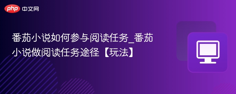 番茄小说如何参与阅读任务_番茄小说做阅读任务途径【玩法】