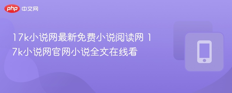 17k小说网最新免费小说阅读网 17k小说网官网小说全文在线看