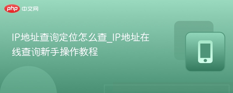 IP地址查询定位怎么查_IP地址在线查询新手操作教程
