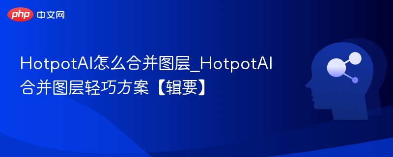 HotpotAI怎么合并图层_HotpotAI合并图层轻巧方案【辑要】