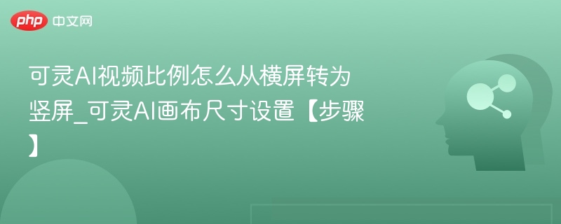 可灵AI视频比例怎么从横屏转为竖屏_可灵AI画布尺寸设置【步骤】