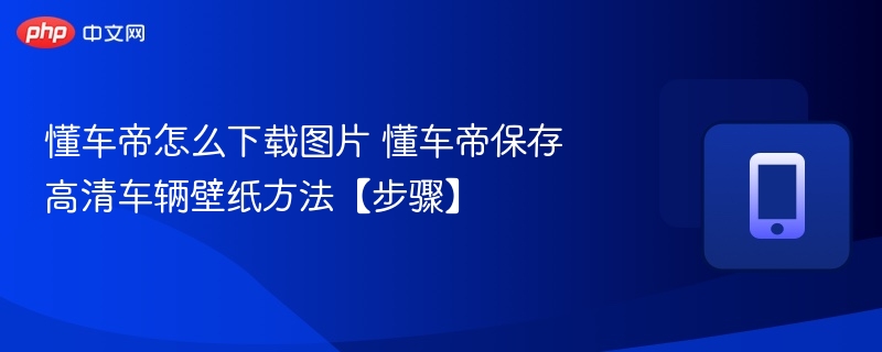 懂车帝怎么下载图片 懂车帝保存高清车辆壁纸方法【步骤】