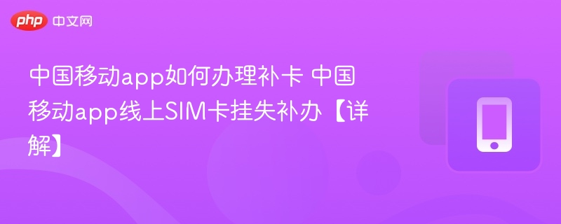 中国移动app如何办理补卡 中国移动app线上SIM卡挂失补办【详解】