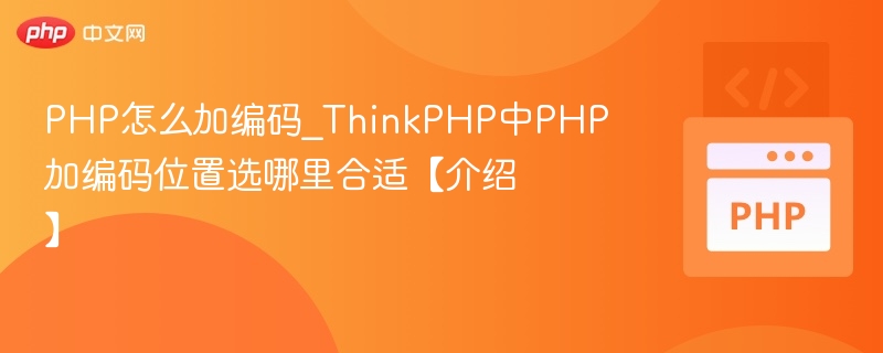 PHP怎么加编码_ThinkPHP中PHP加编码位置选哪里合适【介绍】