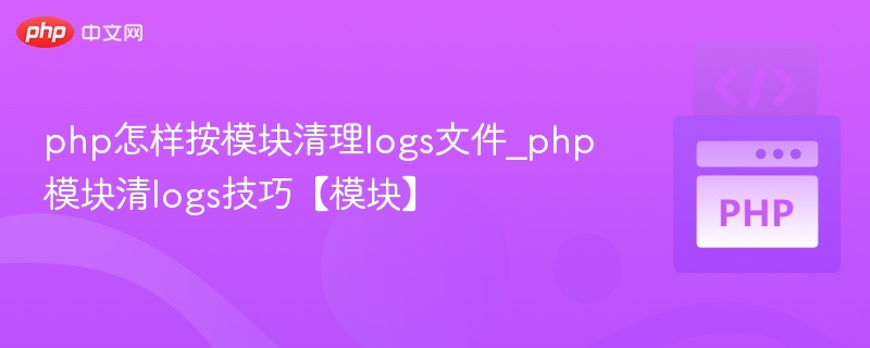 php怎样按模块清理logs文件_php模块清logs技巧【模块】
