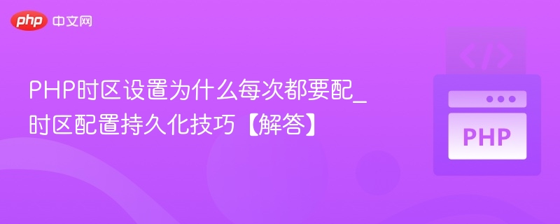 PHP时区设置为什么每次都要配_时区配置持久化技巧【解答】