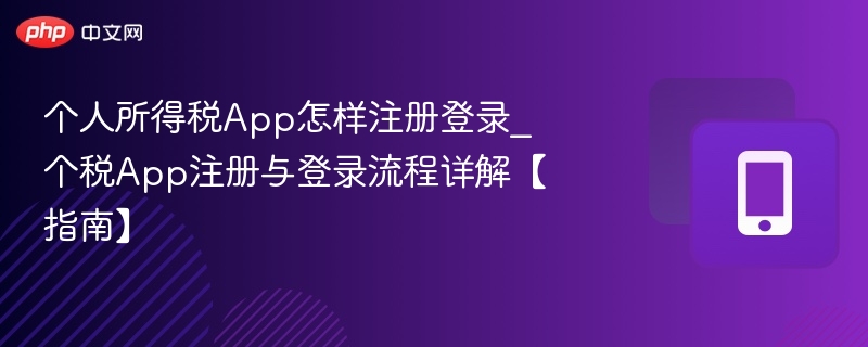 个人所得税App怎样注册登录_个税App注册与登录流程详解【指南】