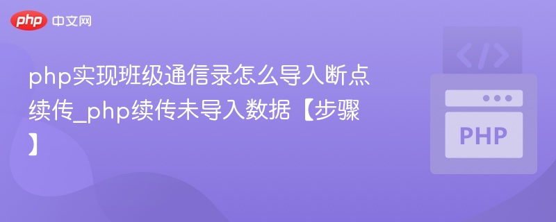 php实现班级通信录怎么导入断点续传_php续传未导入数据【步骤】