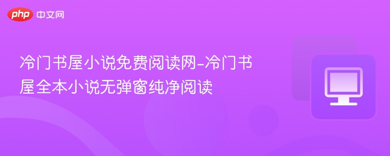 冷门书屋小说免费阅读网-冷门书屋全本小说无弹窗纯净阅读