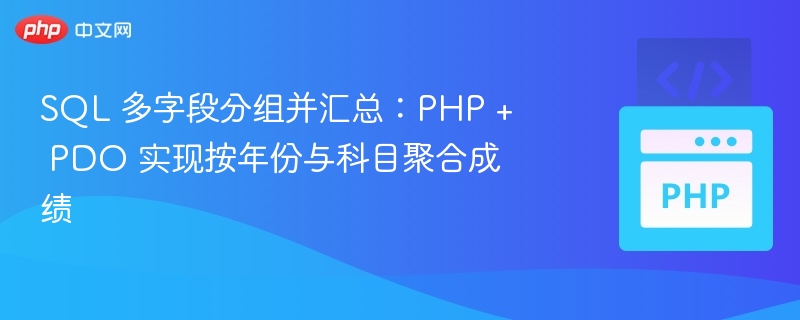 SQL 多字段分组并汇总:PHP + PDO 实现按年份与科目聚合成绩