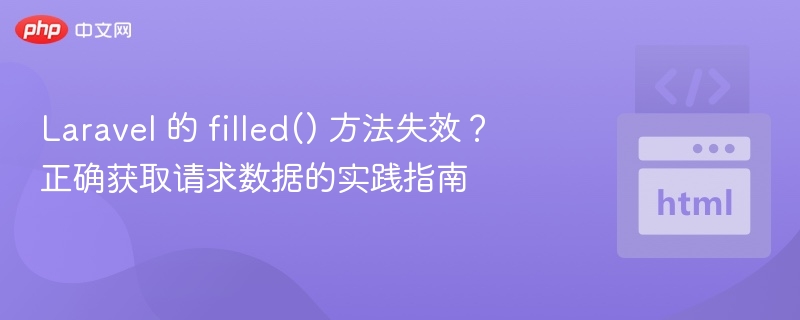 Laravel 的 filled() 方法失效？正确获取请求数据的实践指南
