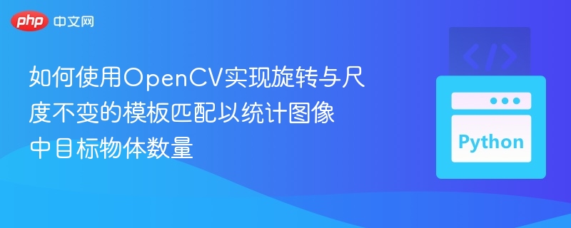 如何使用OpenCV实现旋转与尺度不变的模板匹配以统计图像中目标物体数量
