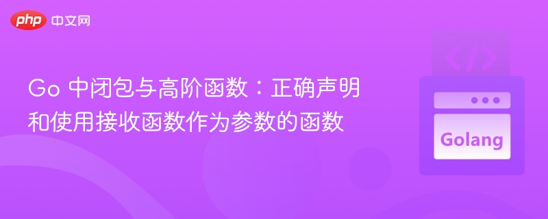 Go 中闭包与高阶函数：正确声明和使用接收函数作为参数的函数

