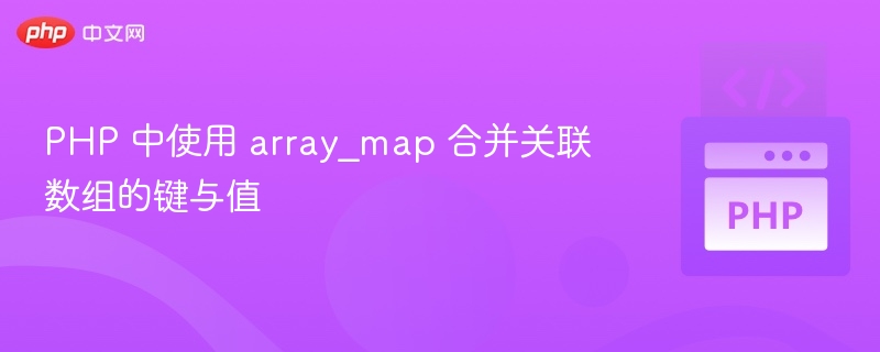 PHP 中使用 array_map 合并关联数组的键与值
