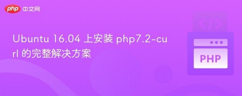 Ubuntu 16.04 上安装 php7.2-curl 的完整解决方案
