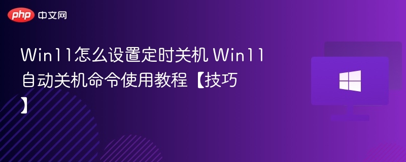 Win11怎么设置定时关机 Win11自动关机命令使用教程【技巧】