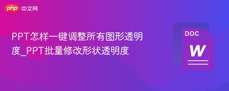 PPT怎样一键调整所有图形透明度_PPT批量修改形状透明度