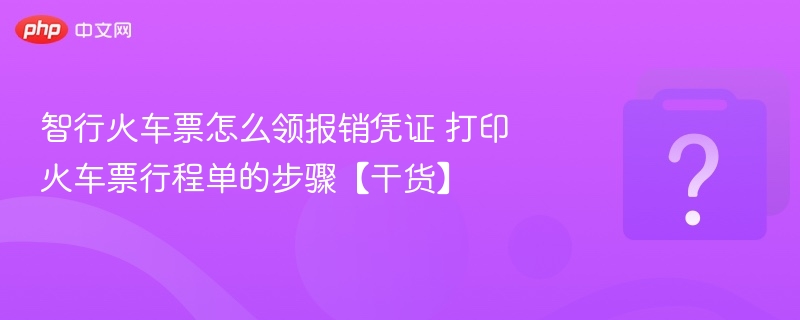 智行火车票怎么领报销凭证 打印火车票行程单的步骤【干货】