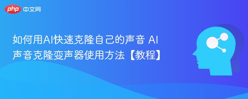 如何用AI快速克隆自己的声音 AI声音克隆变声器使用方法【教程】