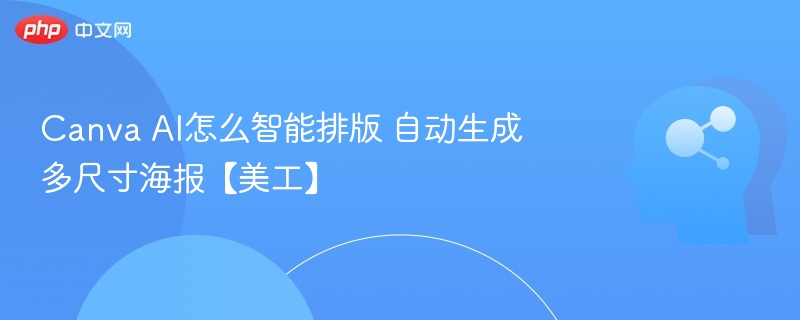 Canva AI怎么智能排版 自动生成多尺寸海报【美工】