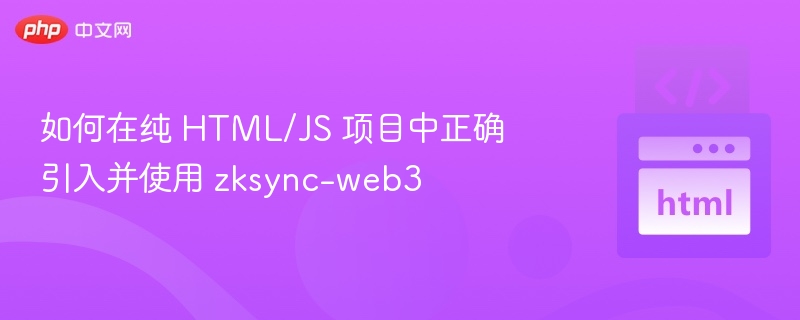 如何在纯 HTML/JS 项目中正确引入并使用 zksync-web3
