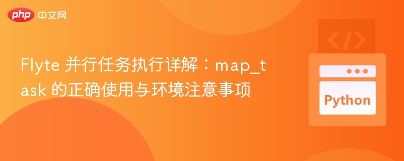 Flyte 并行任务执行详解：map_task 的正确使用与环境注意事项
