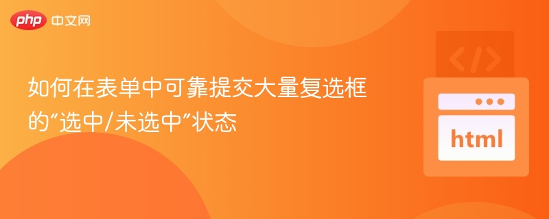 如何在表单中可靠提交大量复选框的“选中/未选中”状态

