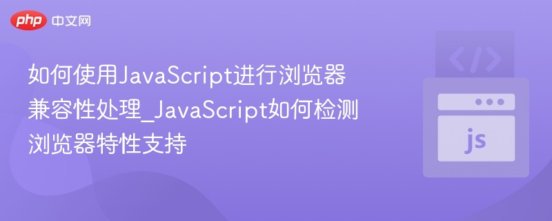 如何使用JavaScript进行浏览器兼容性处理_JavaScript如何检测浏览器特性支持