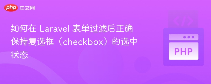如何在 Laravel 表单过滤后正确保持复选框（checkbox）的选中状态
