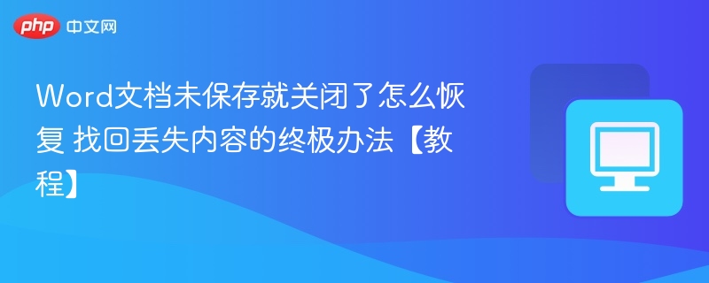 Word文档未保存就关闭了怎么恢复 找回丢失内容的终极办法【教程】