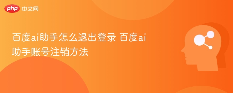 百度ai助手怎么退出登录 百度ai助手账号注销方法