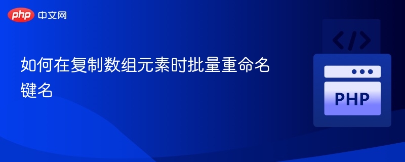 如何在复制数组元素时批量重命名键名