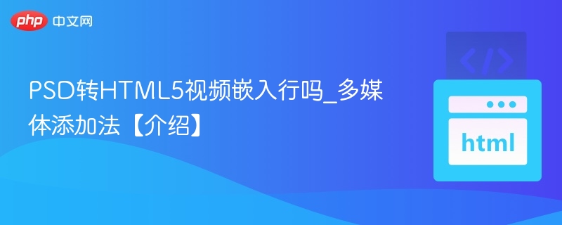 PSD转HTML5视频嵌入行吗_多媒体添加法【介绍】