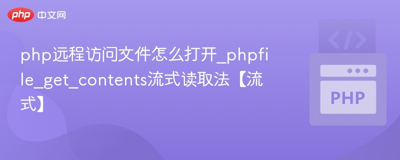 php远程访问文件怎么打开_phpfile_get_contents流式读取法【流式】