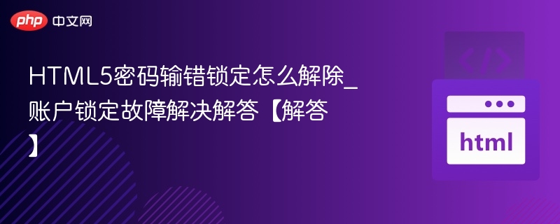 HTML5密码输错锁定怎么解除_账户锁定故障解决解答【解答】