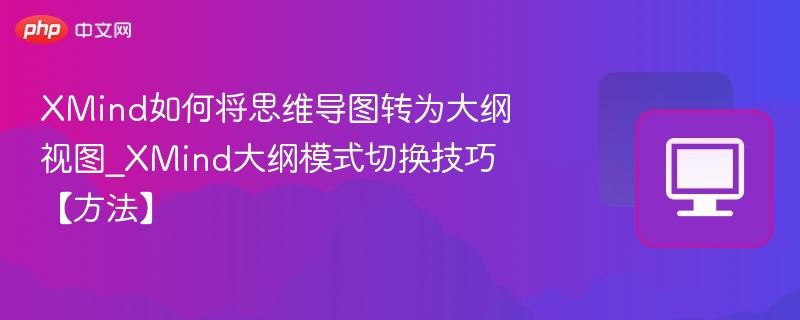 XMind如何将思维导图转为大纲视图_XMind大纲模式切换技巧【方法】