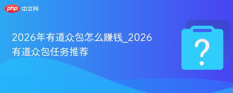 2026年有道众包怎么赚钱_2026有道众包任务推荐