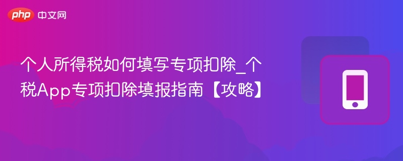 个人所得税如何填写专项扣除_个税App专项扣除填报指南【攻略】