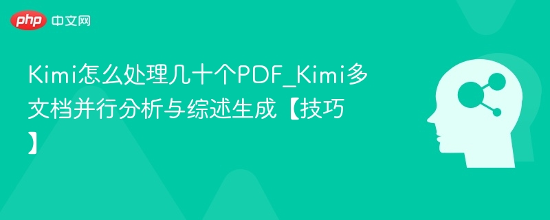 Kimi怎么处理几十个PDF_Kimi多文档并行分析与综述生成【技巧】