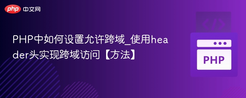 PHP中如何设置允许跨域_使用header头实现跨域访问【方法】