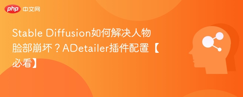 Stable Diffusion如何解决人物脸部崩坏?ADetailer插件配置【必看】
